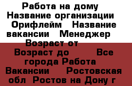 Работа на дому › Название организации ­ Орифлейм › Название вакансии ­ Менеджер  › Возраст от ­ 18 › Возраст до ­ 30 - Все города Работа » Вакансии   . Ростовская обл.,Ростов-на-Дону г.